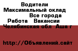 -Водители  › Максимальный оклад ­ 45 000 - Все города Работа » Вакансии   . Челябинская обл.,Аша г.